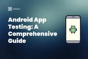 Android App Testing - A Comprehensive Guide | Kobiton