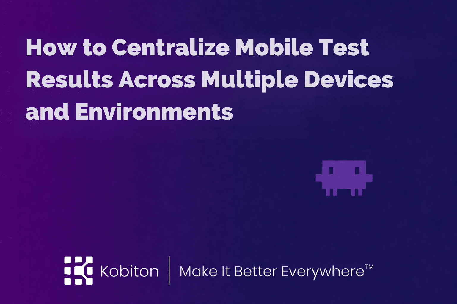 How to Centralize Mobile Test Results Across Multiple Devices and Environments